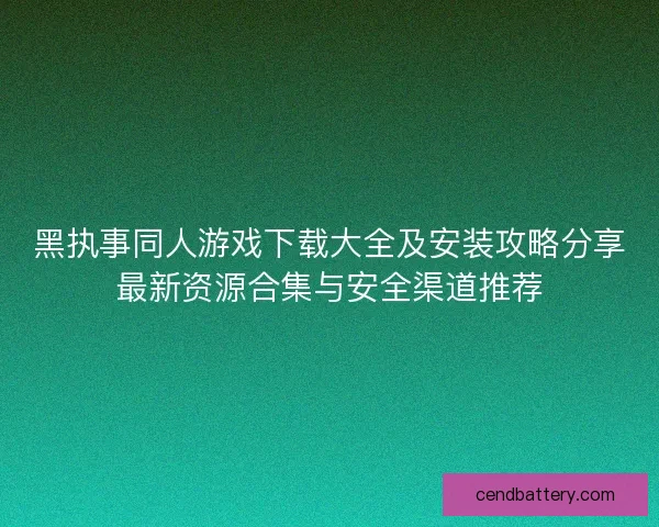 黑执事同人游戏下载大全及安装攻略分享最新资源合集与安全渠道推荐