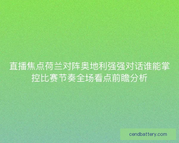 直播焦点荷兰对阵奥地利强强对话谁能掌控比赛节奏全场看点前瞻分析