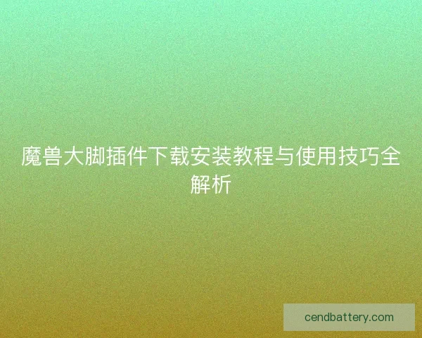 魔兽大脚插件下载安装教程与使用技巧全解析
